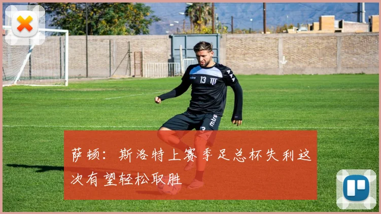 萨顿：斯洛特上赛季足总杯失利这次有望轻松取胜