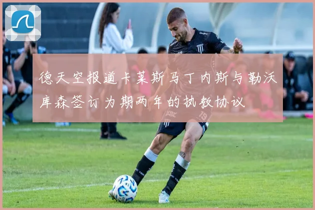 德天空报道卡莱斯马丁内斯与勒沃库森签订为期两年的执教协议