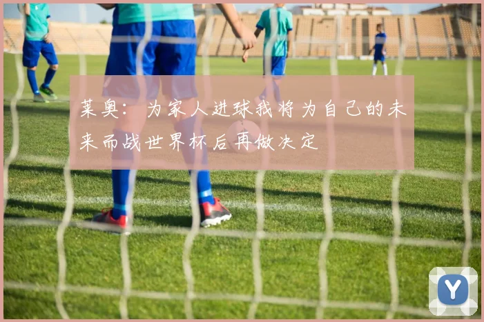 莱奥：为家人进球我将为自己的未来而战世界杯后再做决定