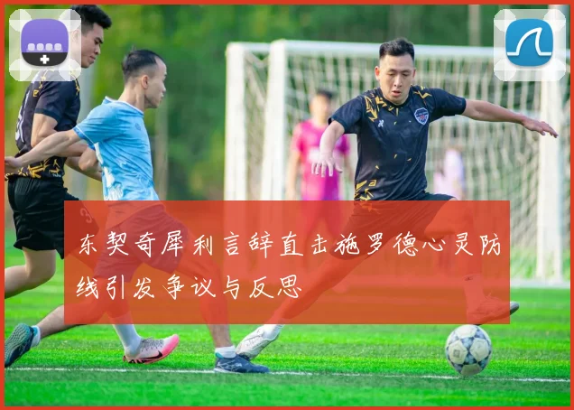 东契奇犀利言辞直击施罗德心灵防线引发争议与反思