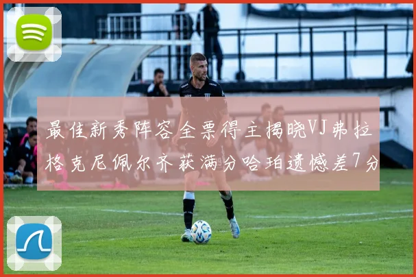 最佳新秀阵容全票得主揭晓VJ弗拉格克尼佩尔齐获满分哈珀遗憾差7分