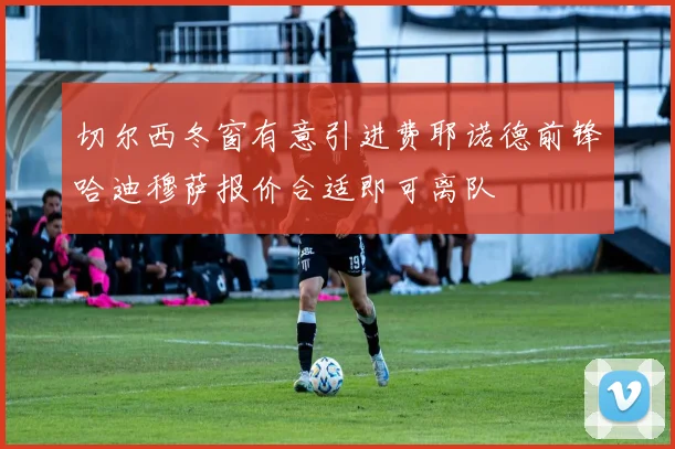 切尔西冬窗有意引进费耶诺德前锋哈迪穆萨报价合适即可离队