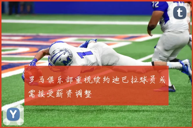 罗马俱乐部重视续约迪巴拉球员或需接受薪资调整