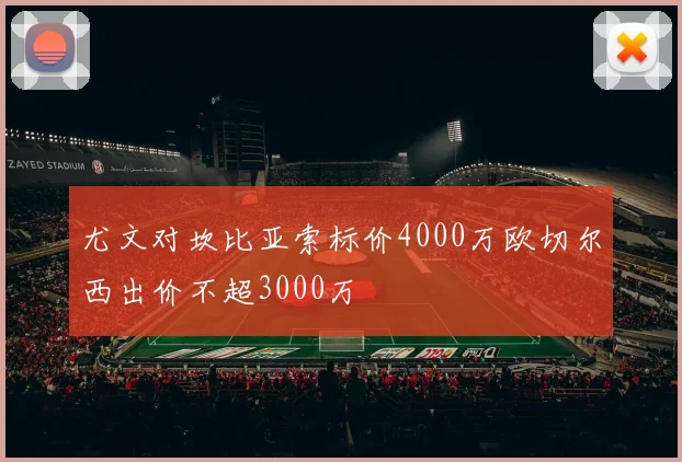 尤文对坎比亚索标价4000万欧切尔西出价不超3000万
