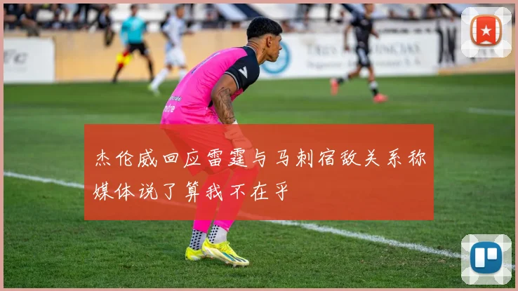 杰伦威回应雷霆与马刺宿敌关系称媒体说了算我不在乎