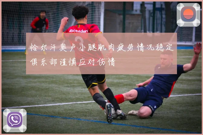 恰尔汗奥卢小腿肌肉疲劳情况稳定俱乐部谨慎应对伤情